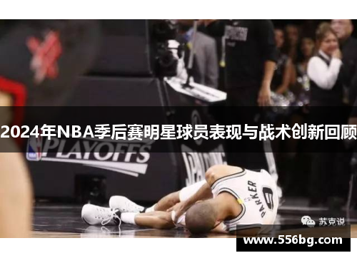 2024年NBA季后赛明星球员表现与战术创新回顾