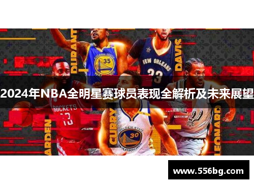 2024年NBA全明星赛球员表现全解析及未来展望