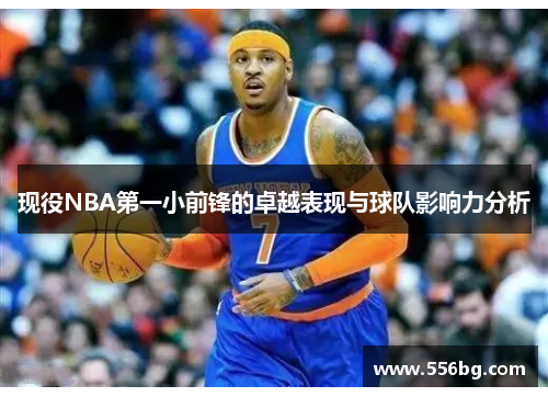 现役NBA第一小前锋的卓越表现与球队影响力分析