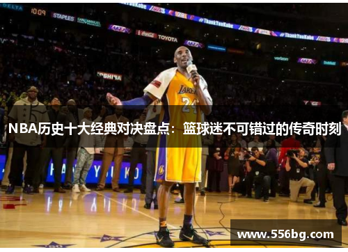 NBA历史十大经典对决盘点：篮球迷不可错过的传奇时刻