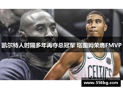 凯尔特人时隔多年再夺总冠军 塔图姆荣膺FMVP